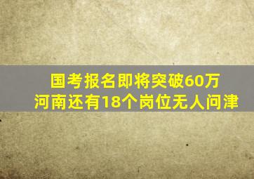 国考报名即将突破60万 河南还有18个岗位无人问津